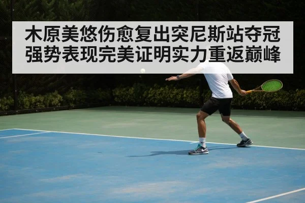 木原美悠伤愈复出突尼斯站夺冠强势表现完美证明实力重返巅峰