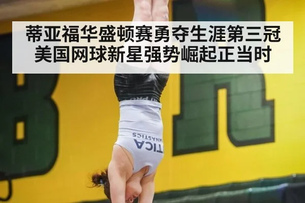 蒂亚福华盛顿赛勇夺生涯第三冠美国网球新星强势崛起正当时