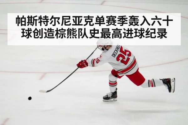 帕斯特尔尼亚克单赛季轰入六十球创造棕熊队史最高进球纪录
