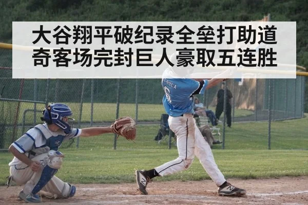 大谷翔平破纪录全垒打助道奇客场完封巨人豪取五连胜