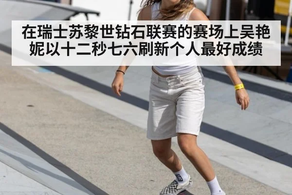 在瑞士苏黎世钻石联赛的赛场上吴艳妮以十二秒七六刷新个人最好成绩