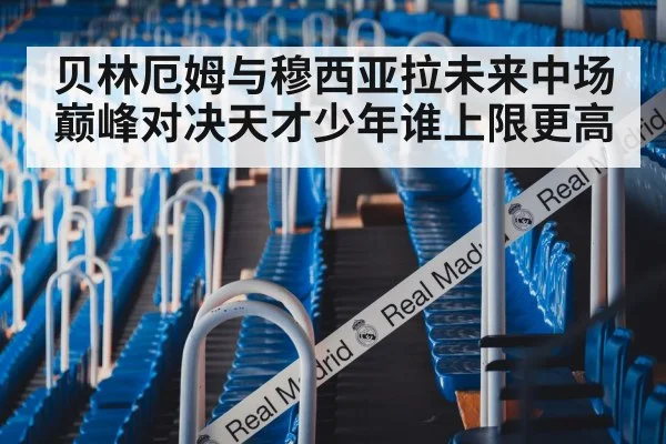 贝林厄姆与穆西亚拉未来中场巅峰对决天才少年谁上限更高