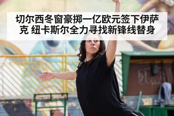 切尔西冬窗豪掷一亿欧元签下伊萨克 纽卡斯尔全力寻找新锋线替身