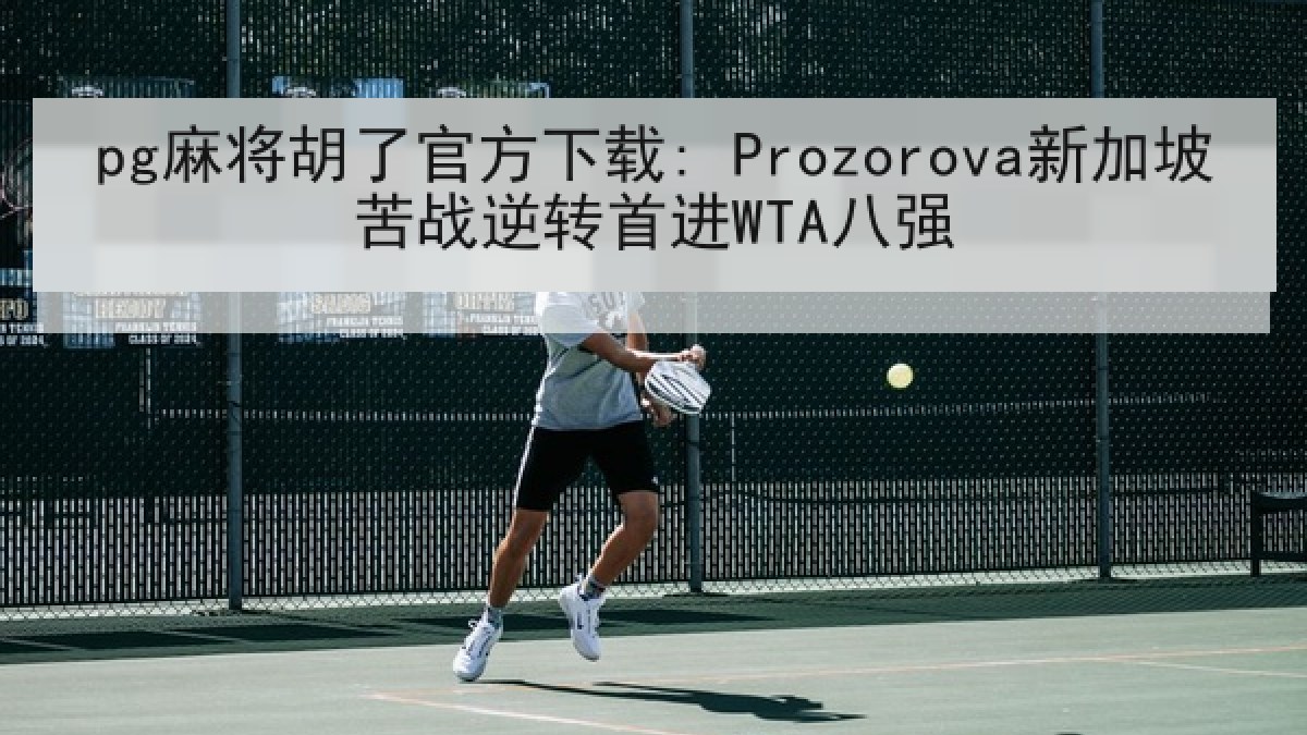 pg麻将胡了官方下载: Prozorova新加坡苦战逆转首进WTA八强 pg麻将胡了官方下载: Prozorova新加坡苦战逆转首进WTA八强